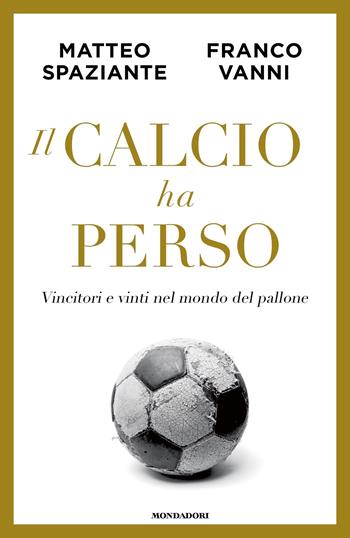 Il calcio ha perso. Vincitori e vinti nel mondo del pallone - Matteo Spaziante, Franco Vanni - Libro Mondadori 2022, Frecce | Libraccio.it