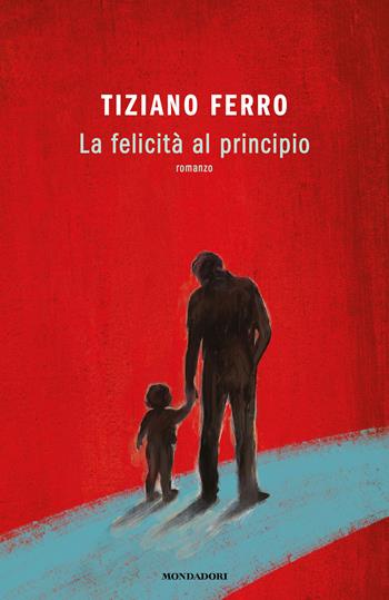 La felicità al principio - Tiziano Ferro - Libro Mondadori 2023, Novel | Libraccio.it