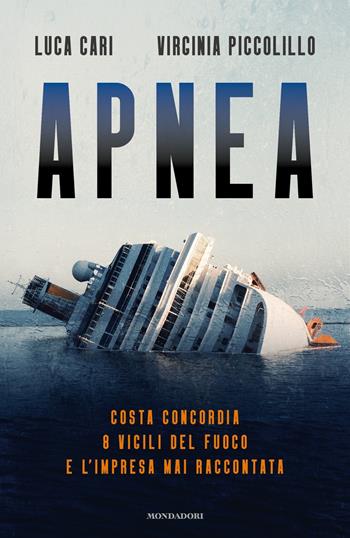 Apnea. Costa Concordia, 8 vigili del fuoco e l'impresa mai raccontata - Luca Cari, Virginia Piccolillo - Libro Mondadori 2022, Vivavoce | Libraccio.it