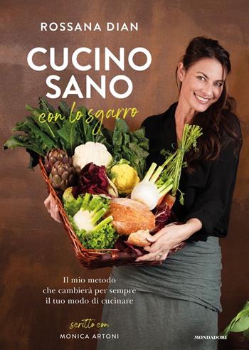 Cucino sano con lo sgarro. Il mio metodo che cambierà per sempre il tuo modo di cucinare - Rossana Dian, Monica Artoni - Libro Mondadori 2022, Vivere meglio | Libraccio.it