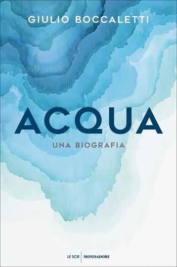 Acqua. Una biografia - Giulio Boccaletti - Libro Mondadori 2022, Le scie. Nuova serie | Libraccio.it