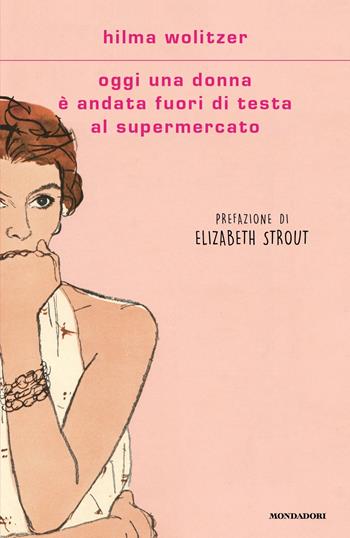 Oggi una donna è andata fuori di testa al supermercato - Hilma Wolitzer - Libro Mondadori 2023, Scrittori italiani e stranieri | Libraccio.it