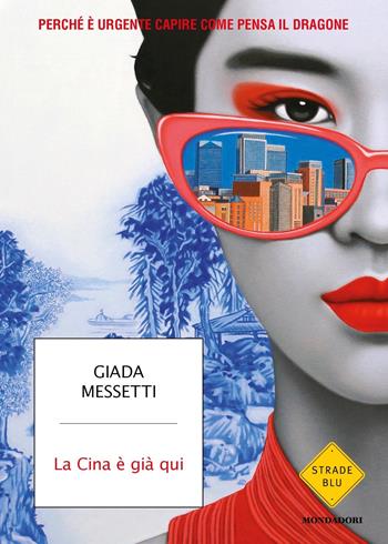 La Cina è già qui. Perché è urgente capire come pensa il Dragone - Giada Messetti - Libro Mondadori 2022, Strade blu. Non Fiction | Libraccio.it