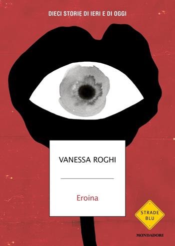 Eroina. Dieci storie di ieri e di oggi - Vanessa Roghi - Libro Mondadori 2022, Strade blu. Non Fiction | Libraccio.it