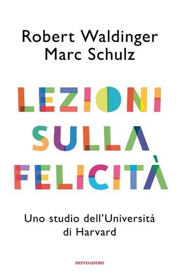 Lezioni sulla felicità. Uno studio dell'Università di Harvard - Robert J. Waldinger, Marc Schulz - Libro Mondadori 2023, Varia saggistica | Libraccio.it
