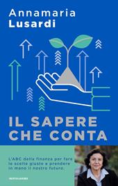 Il sapere che conta. L'ABC della finanza per fare le scelte giuste e prendere in mano il nostro futuro