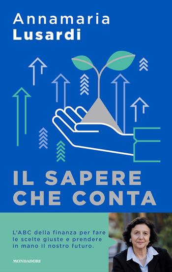 Il sapere che conta. L'ABC della finanza per fare le scelte giuste e prendere in mano il nostro futuro - Annamaria Lusardi - Libro Mondadori 2024, Sentieri | Libraccio.it