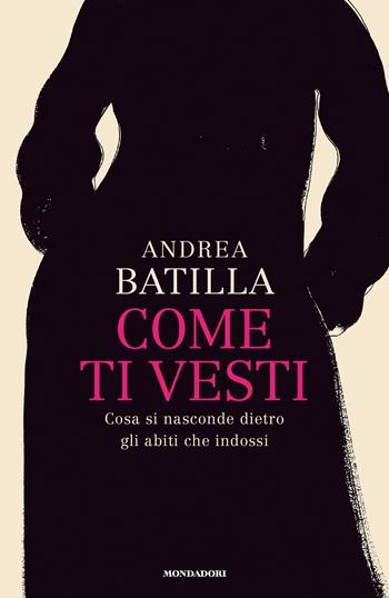 Come ti vesti. Cosa si nasconde dietro gli abiti che indossi - Andrea Batilla - Libro Mondadori 2022, Ingrandimenti | Libraccio.it