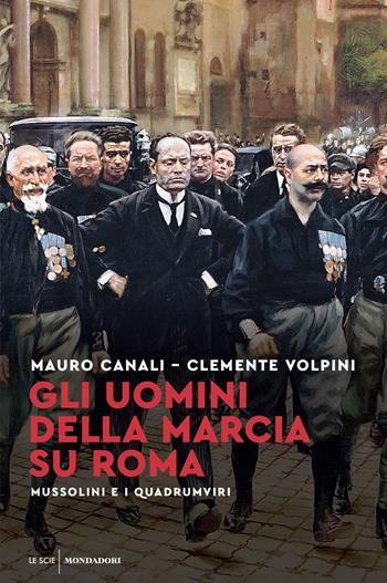 Gli uomini della Marcia su Roma. Mussolini e i quadrumviri - Mauro Canali, Clemente Volpini - Libro Mondadori 2022, Le scie. Nuova serie | Libraccio.it