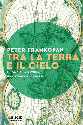 Tra la terra e il cielo - Peter Frankopan - Libro Mondadori 2023, Le scie. Nuova serie | Libraccio.it