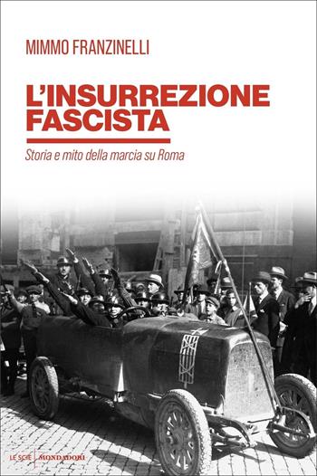 L' insurrezione fascista. Storia e mito della marcia su Roma - Mimmo Franzinelli - Libro Mondadori 2022, Le scie. Nuova serie | Libraccio.it