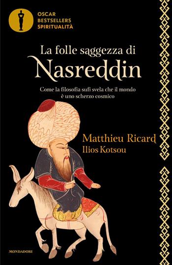 La folle saggezza di Nasreddin. Come la filosofia sufi svela che il mondo è uno scherzo cosmico - Matthieu Ricard, Ilios Kotsou - Libro Mondadori 2023, Oscar bestsellers spiritualità | Libraccio.it