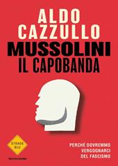 Mussolini il capobanda. Perché dovremmo vergognarci del fascismo - Aldo Cazzullo - Libro Mondadori 2022, Strade blu | Libraccio.it