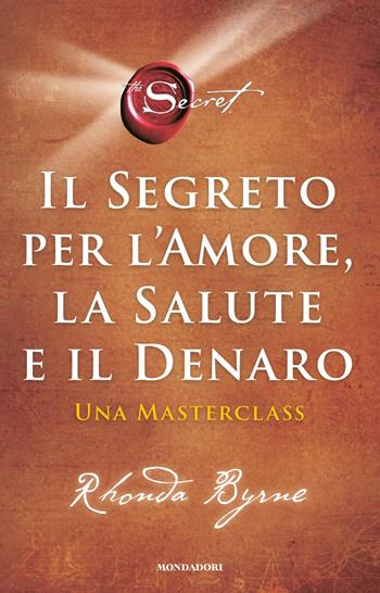 Il segreto per l'amore, la salute e il denaro. Una masterclass - Rhonda Byrne - Libro Mondadori 2022, Vivere meglio | Libraccio.it