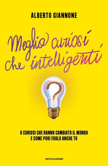 Meglio curiosi che intelligenti. 8 curiosi che hanno cambiato il mondo e come puoi farlo anche tu - Alberto Giannone - Libro Mondadori 2022, Gaia | Libraccio.it