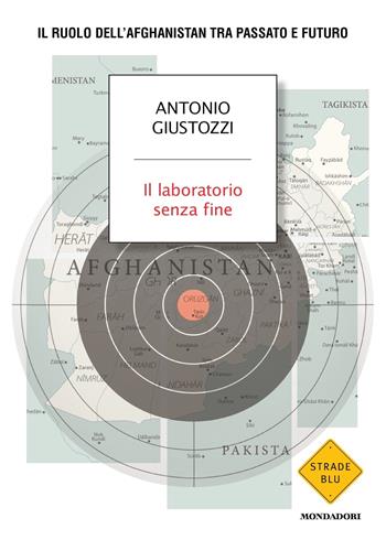 Il laboratorio senza fine. Il ruolo dell'Afghanistan tra passato e futuro - Antonio Giustozzi - Libro Mondadori 2022, Strade blu. Non Fiction | Libraccio.it
