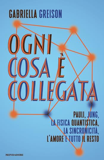 Ogni cosa è collegata. Pauli, Jung, la fisica quantistica, la sincronicità, l'amore e tutto il resto - Gabriella Greison - Libro Mondadori 2023, Gaia | Libraccio.it