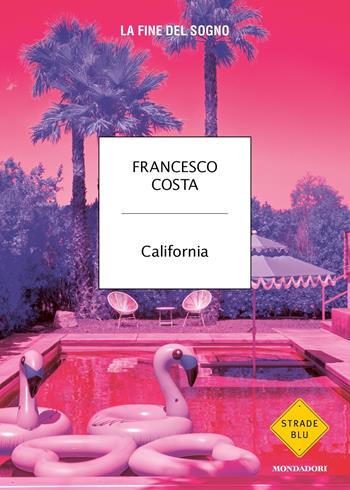 California. La fine del sogno - Francesco Costa - Libro Mondadori 2022, Strade blu. Non Fiction | Libraccio.it