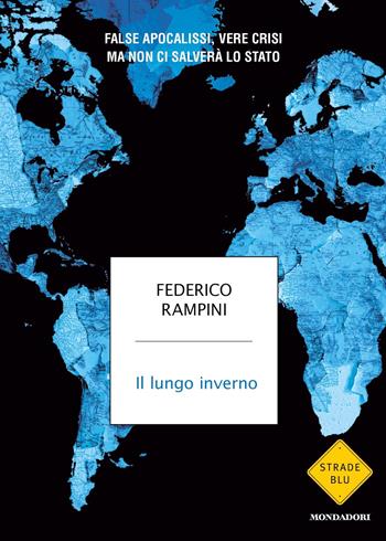 Il lungo inverno. False apocalissi, vere crisi ma non ci salverà lo Stato - Federico Rampini - Libro Mondadori 2022, Strade blu | Libraccio.it