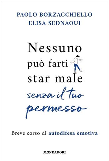 Nessuno può farti star male senza il tuo permesso. Breve corso di autodifesa emotiva - Paolo Borzacchiello, Elisa Sednaoui - Libro Mondadori 2022, Vivere meglio | Libraccio.it