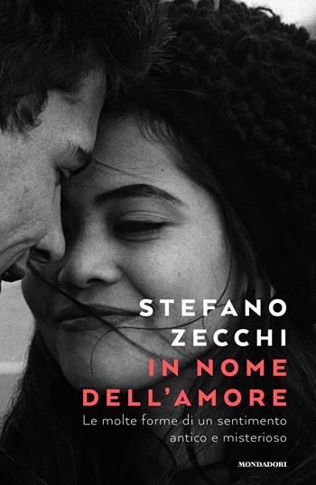 In nome dell'amore. Le molte forme di un sentimento antico e misterioso - Stefano Zecchi - Libro Mondadori 2022, Ingrandimenti | Libraccio.it