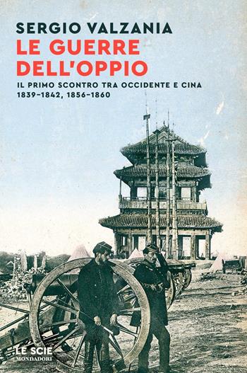 Le guerre dell'oppio. Il primo scontro tra Occidente e Cina 1839-1842, 1856-1860 - Sergio Valzania - Libro Mondadori 2023, Le scie. Nuova serie | Libraccio.it
