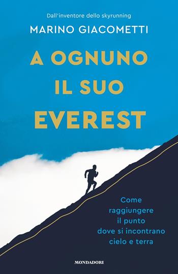 A ognuno il suo Everest. Come raggiungere il punto dove si incontrano cielo e terra - Marino Giacometti - Libro Mondadori 2023, Vivere meglio | Libraccio.it