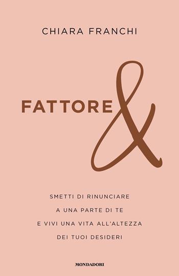 Fattore &. Smetti di rinunciare a una parte di te e vivi una vita all'altezza dei tuoi desideri - Chiara Franchi - Libro Mondadori 2022, Vivere meglio | Libraccio.it