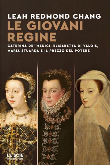 Le giovani regine. Caterina de' Medici, Elisabetta di Valois, Maria Stuarda e il prezzo del potere - Leah Redmond Chang - Libro Mondadori 2024, Le scie. Nuova serie stranieri | Libraccio.it