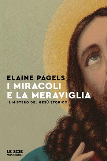 I miracoli e la meraviglia. Il mistero del Gesù storico - Elaine Pagels - Libro Mondadori 2026, Le scie. Nuova serie stranieri | Libraccio.it