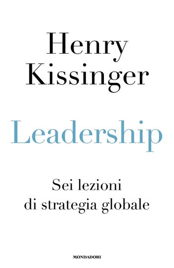 Leadership. Sei lezioni di strategia globale - Henry Kissinger - Libro Mondadori 2022, Orizzonti | Libraccio.it