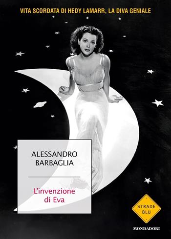 L'invenzione di Eva. Vita scordata di Hedy Lamarr, la diva geniale - Alessandro Barbaglia - Libro Mondadori 2024, Strade blu. Fiction | Libraccio.it