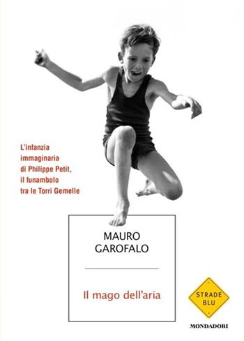 Il mago dell'aria. L'infanzia immaginaria di Philippe Petit, il funambolo tra le Torri Gemelle - Mauro Garofalo - Libro Mondadori 2024, Strade blu. Fiction | Libraccio.it