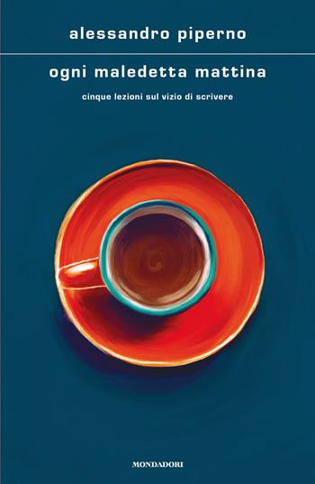 Ogni maledetta mattina. Cinque lezioni sul vizio di scrivere - Alessandro Piperno - Libro Mondadori 2025, Scrittori italiani e stranieri | Libraccio.it