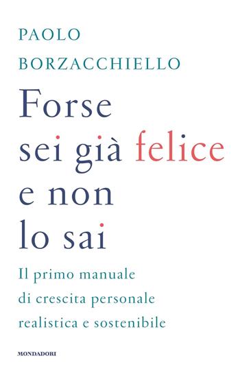 Forse sei già felice e non lo sai - Paolo Borzacchiello - Libro Mondadori 2022, Vivere meglio | Libraccio.it