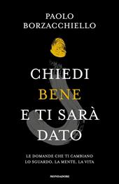 Chiedi bene e ti sarà dato. Le domande che ti cambiano lo sguardo, la  mente, la vita - Paolo Borzacchiello - Libro Mondadori 2023, Vivere meglio