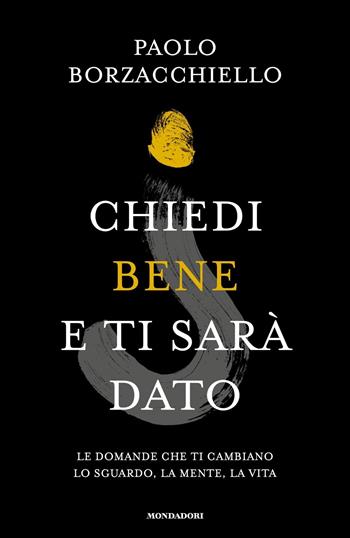 Chiedi bene e ti sarà dato. Le domande che ti cambiano lo sguardo, la mente, la vita - Paolo Borzacchiello - Libro Mondadori 2023, Vivere meglio | Libraccio.it