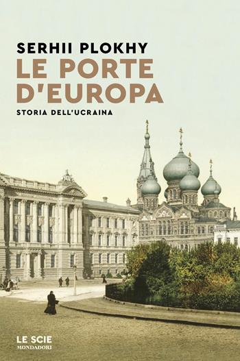 Le porte d'Europa. Storia dell'Ucraina - Serhii Plokhy - Libro Mondadori 2022, Le scie. Nuova serie stranieri | Libraccio.it