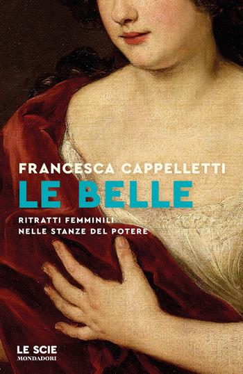 Le belle. Ritratti femminili nelle stanze del potere - Francesca Cappelletti - Libro Mondadori 2024, Le scie. Nuova serie | Libraccio.it