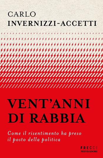 Vent'anni di rabbia. Come il risentimento ha preso il posto della politica - Carlo Invernizzi Accetti - Libro Mondadori 2024, Frecce | Libraccio.it