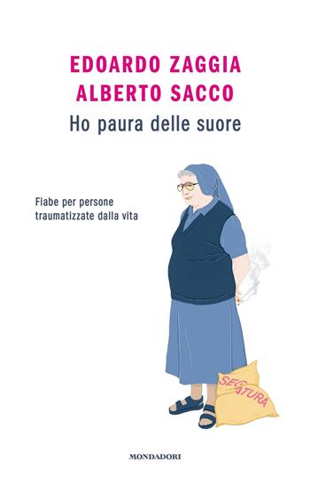 Ho paura delle suore. Fiabe per persone traumatizzate dalla vita - Edoardo Zaggia, Alberto Sacco - Libro Mondadori 2023, Novel | Libraccio.it