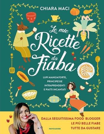 Le mie ricette da fiaba. Lupi mangiatorte, principesse intraprendenti e piatti incantati - Chiara Maci - Libro Mondadori 2022, Varia | Libraccio.it