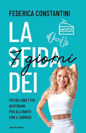 La sfida dei 7 giorni. Piccolo obiettivi quotidiani per allenarti con il sorriso - Federica Constantini - Libro Mondadori 2023, Vivere meglio | Libraccio.it
