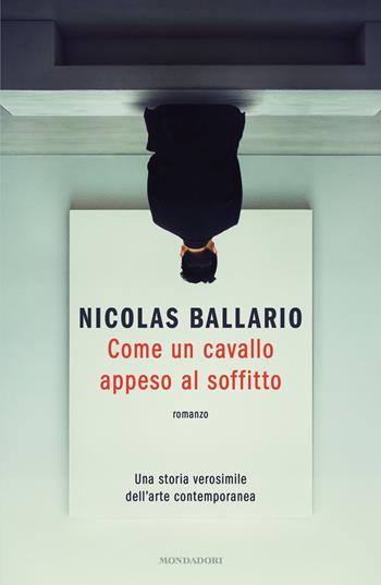 Come un cavallo appeso al soffitto. Una storia verosimile dell'arte contemporanea - Nicolas Ballario - Libro Mondadori 2026, Gaia | Libraccio.it