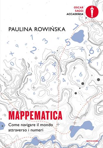 Mappematica. Come navigare il mondo attraverso i numeri - Paula Rowinska - Libro Mondadori 2024, Oscar saggi. Accademia | Libraccio.it