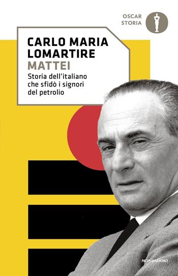Mattei. Storia dell'italiano che sfidò i signori del petrolio - Carlo Maria Lomartire - Libro Mondadori 2022, Nuovi oscar storia | Libraccio.it