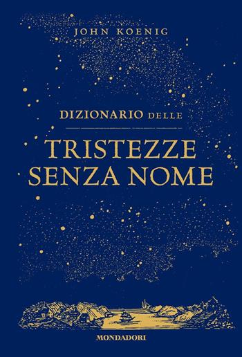 Dizionario delle tristezze senza nome - John Koenig - Libro Mondadori 2023, Vivere meglio | Libraccio.it