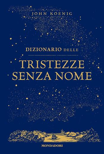 Dizionario delle tristezze senza nome - John Koenig - Libro Mondadori 2023, Vivere meglio | Libraccio.it