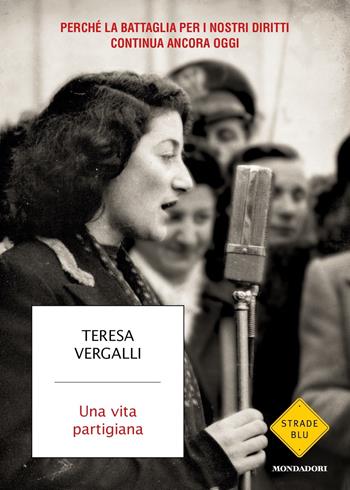 Una vita partigiana. Perché la battaglia per i nostri diritti continua ancora oggi - Teresa Vergalli - Libro Mondadori 2023, Strade blu. Non Fiction | Libraccio.it
