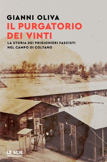 Il purgatorio dei vinti. La storia dei prigionieri fascisti nel campo di Coltano - Gianni Oliva - Libro Mondadori 2023, Le scie. Nuova serie | Libraccio.it